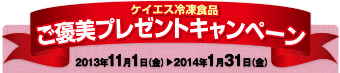 ご褒美プレゼントキャンペーン 2013年11月1日（金）▼2014年1月31日（金）