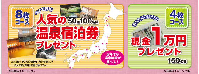 8枚コース 人気の温泉宿泊券プレゼント お好きな温泉施設が選べる！ 4枚コース 現金1万円プレゼント
